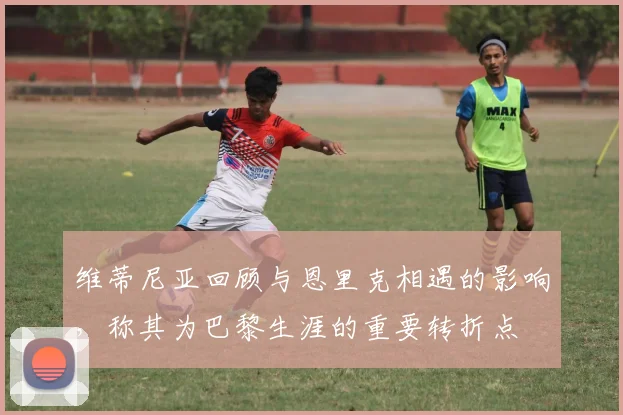 维蒂尼亚回顾与恩里克相遇的影响，称其为巴黎生涯的重要转折点