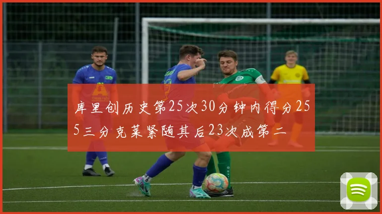 库里创历史第25次30分钟内得分255三分克莱紧随其后23次成第二