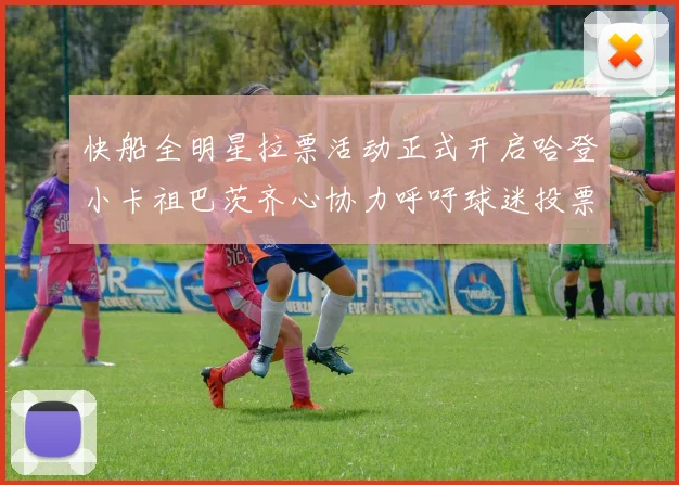 快船全明星拉票活动正式开启哈登小卡祖巴茨齐心协力呼吁球迷投票