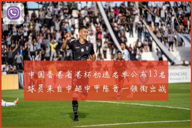 中国香港省港杯初选名单公布13名球员来自中超中甲陈晋一领衔出战