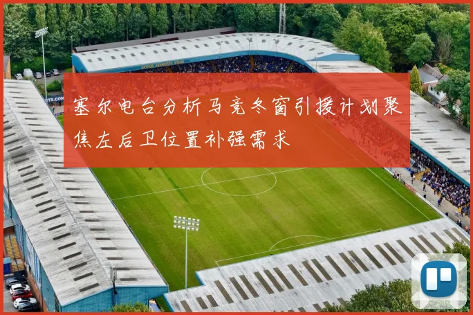 塞尔电台分析马竞冬窗引援计划聚焦左后卫位置补强需求