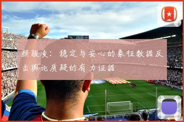 颜骏凌：稳定与安心的象征数据反击舆论质疑的有力证据