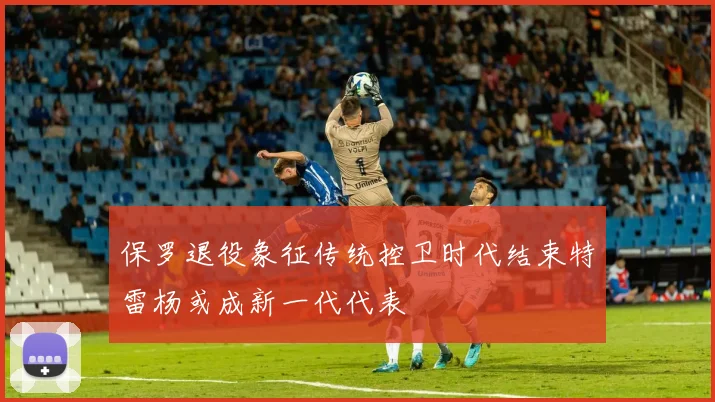 保罗退役象征传统控卫时代结束特雷杨或成新一代代表