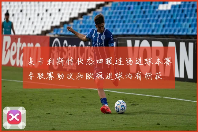 麦卡利斯特状态回暖连场进球本赛季联赛助攻和欧冠进球均有斩获