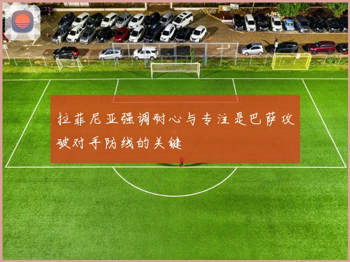 拉菲尼亚强调耐心与专注是巴萨攻破对手防线的关键