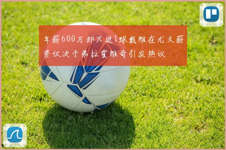 年薪600万却只进1球戴维在尤文薪资仅次于弗拉霍维奇引发热议