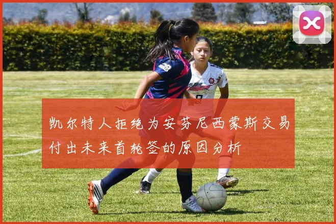 凯尔特人拒绝为安芬尼西蒙斯交易付出未来首轮签的原因分析