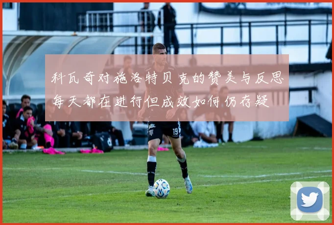 科瓦奇对施洛特贝克的赞美与反思每天都在进行但成效如何仍存疑