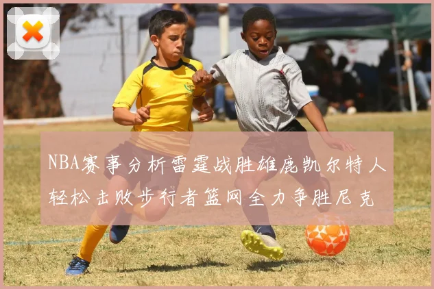 NBA赛事分析雷霆战胜雄鹿凯尔特人轻松击败步行者篮网全力争胜尼克斯