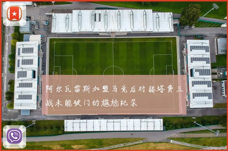 阿尔瓦雷斯加盟马竞后对赫塔费三战未能破门的尴尬纪录