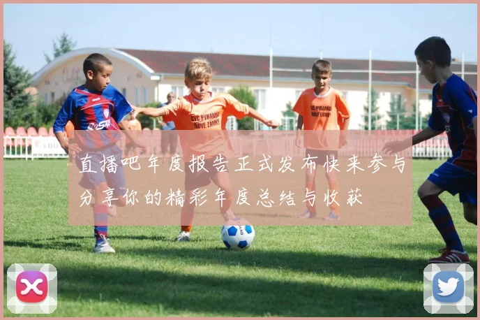 直播吧年度报告正式发布快来参与分享你的精彩年度总结与收获