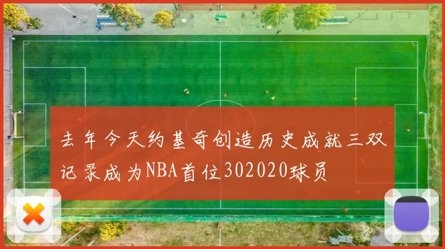 去年今天约基奇创造历史成就三双记录成为NBA首位302020球员