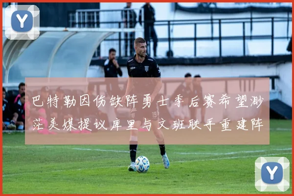 巴特勒因伤缺阵勇士季后赛希望渺茫美媒提议库里与文班联手重建阵容