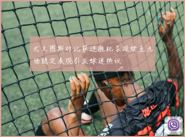 尤文图斯对比萨连胜纪录延续至九场稳定表现引发球迷热议