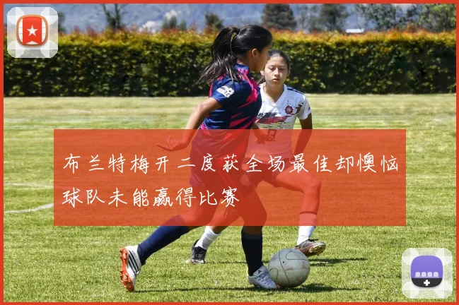 布兰特梅开二度获全场最佳却懊恼球队未能赢得比赛