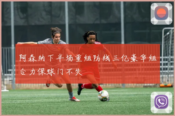 阿森纳下半场重组防线三亿豪华组合力保球门不失