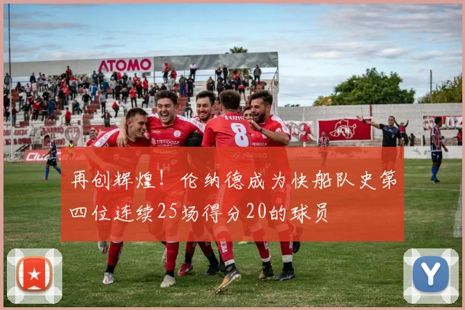 再创辉煌！伦纳德成为快船队史第四位连续25场得分20的球员