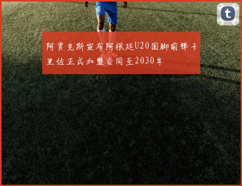 阿贾克斯宣布阿根廷U20国脚前锋卡里佐正式加盟合同至2030年