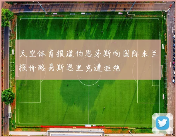 天空体育报道伯恩茅斯向国际米兰报价路易斯恩里克遭拒绝