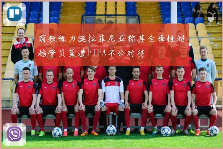 前教练力挺拉菲尼亚称其全面性超越登贝莱遭FIFA不公对待