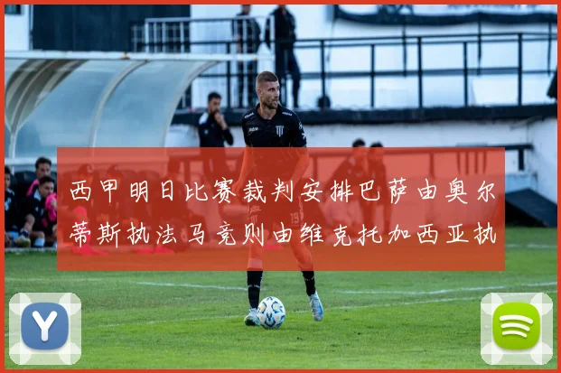 西甲明日比赛裁判安排巴萨由奥尔蒂斯执法马竞则由维克托加西亚执法