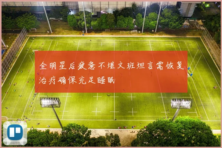 全明星后疲惫不堪文班坦言需恢复治疗确保充足睡眠