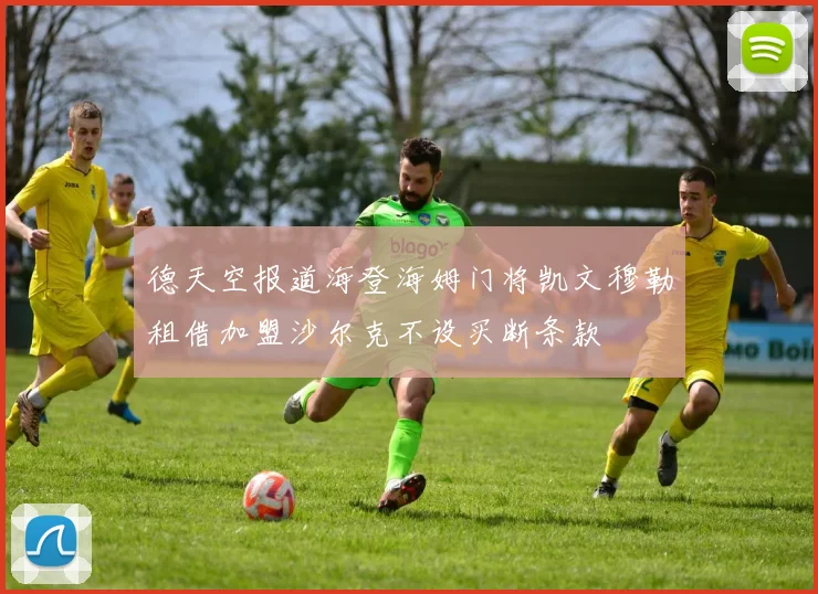德天空报道海登海姆门将凯文穆勒租借加盟沙尔克不设买断条款