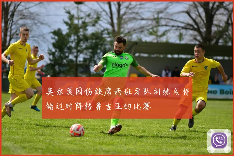 奥尔莫因伤缺席西班牙队训练或将错过对阵格鲁吉亚的比赛